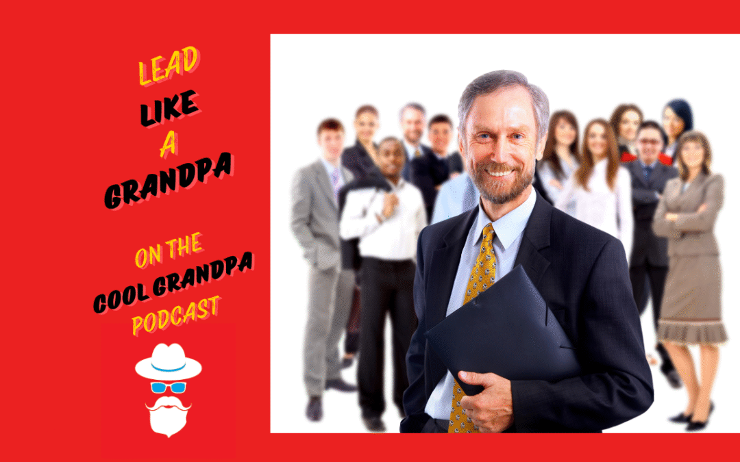 Lead Like a Grandpa: The Heart-Centered Leadership Your Team Needs EP – 246