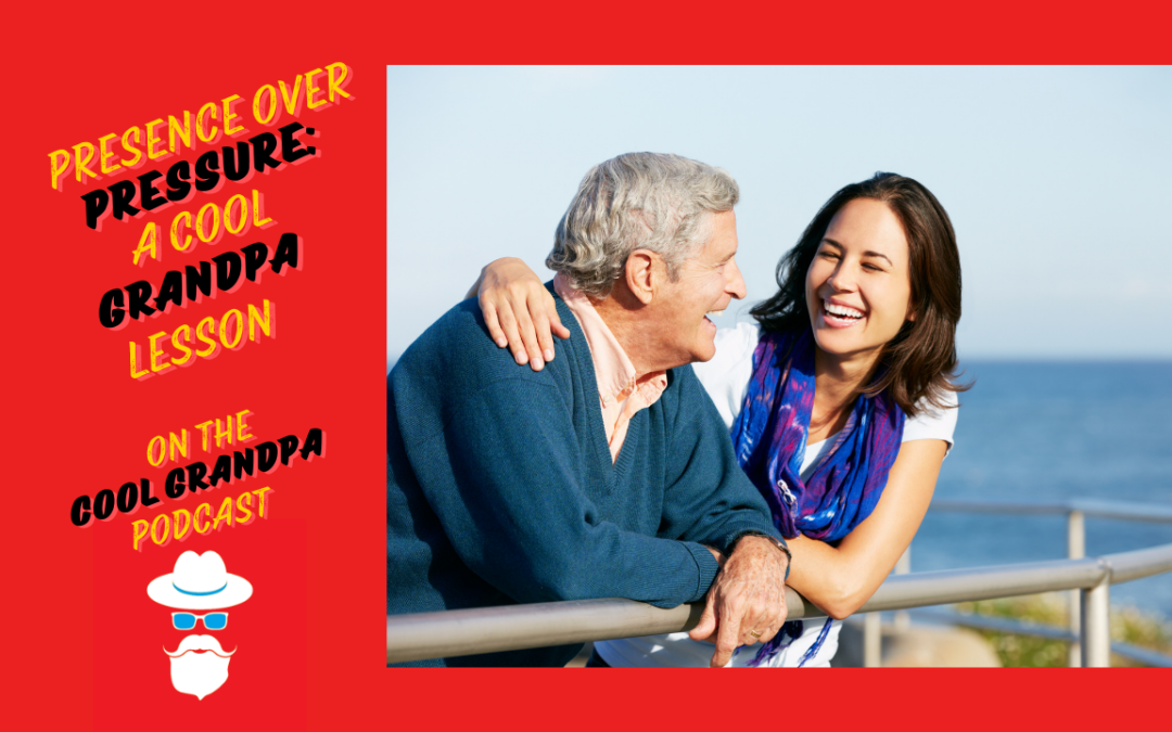Presence Over Pressure: A Cool Grandpa Lesson EP – 253
